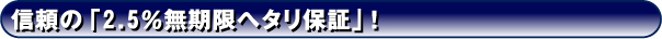 信頼の「2.5%無期限ヘタリ保証」